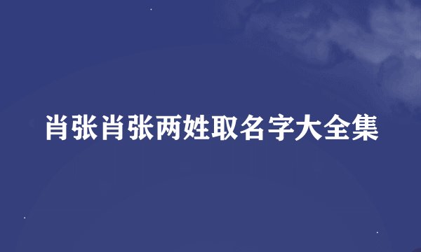 肖张肖张两姓取名字大全集