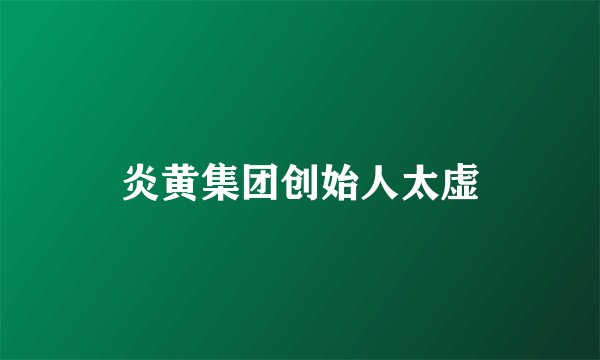 炎黄集团创始人太虚