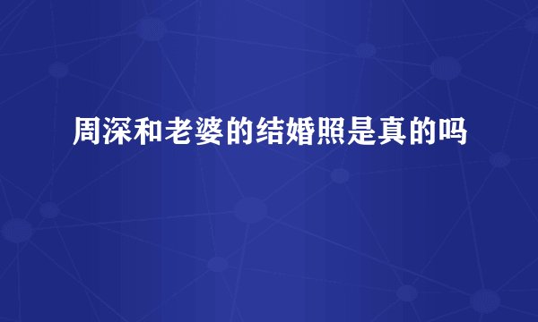 周深和老婆的结婚照是真的吗
