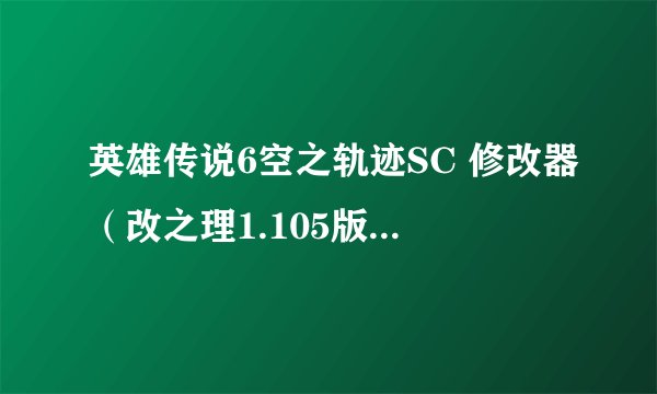 英雄传说6空之轨迹SC 修改器（改之理1.105版）不小心改错了，想恢复原来的存档怎么办？请按步骤说明谢谢！