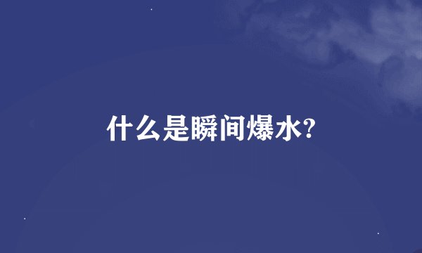 什么是瞬间爆水?