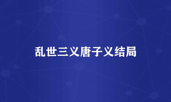 乱世三义唐子义结局