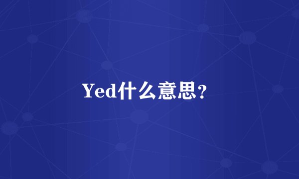 Yed什么意思?