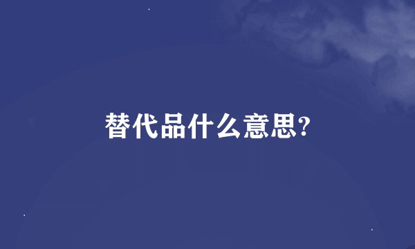 替代品什么意思?