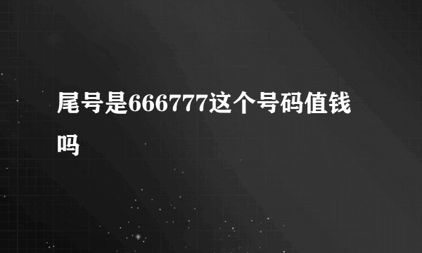 尾号是666777这个号码值钱吗