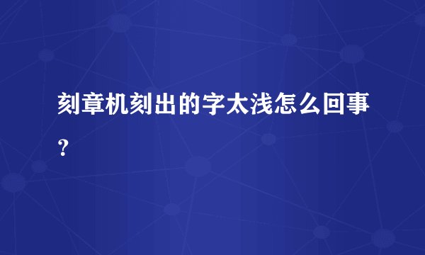 刻章机刻出的字太浅怎么回事？