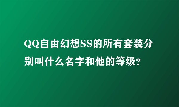 QQ自由幻想SS的所有套装分别叫什么名字和他的等级？