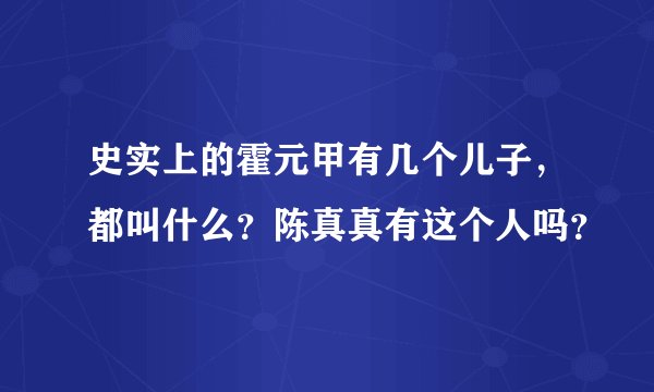 史实上的霍元甲有几个儿子，都叫什么？陈真真有这个人吗？