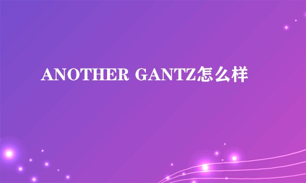 ANOTHER GANTZ怎么样