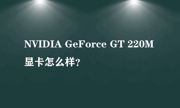 NVIDIA GeForce GT 220M显卡怎么样？