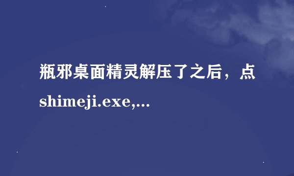 瓶邪桌面精灵解压了之后，点shimeji.exe,就让我进去下载java6，下载完了，在桌面上显示出来，点进去图标。