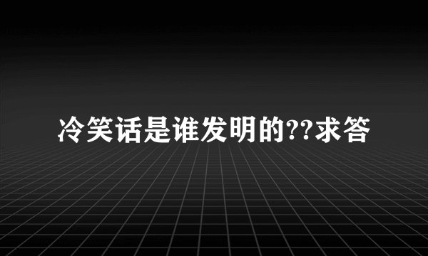 冷笑话是谁发明的??求答