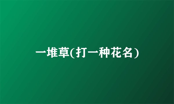一堆草(打一种花名)