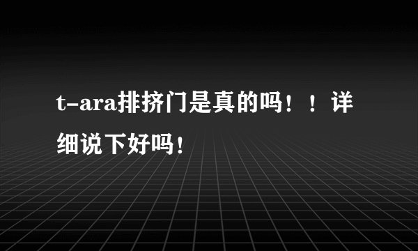 t-ara排挤门是真的吗！！详细说下好吗！