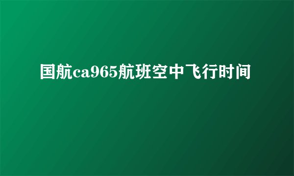 国航ca965航班空中飞行时间