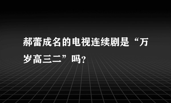 郝蕾成名的电视连续剧是“万岁高三二”吗？