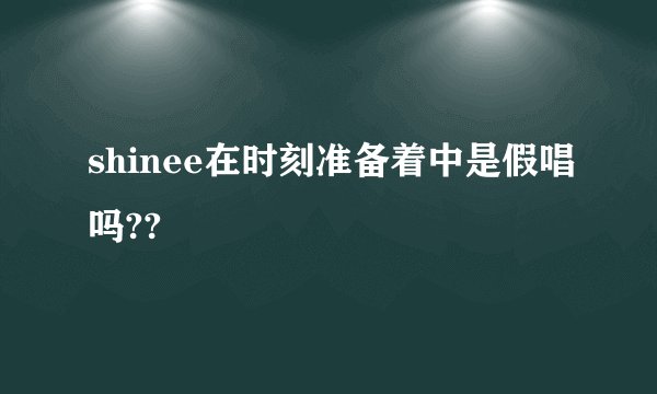 shinee在时刻准备着中是假唱吗??