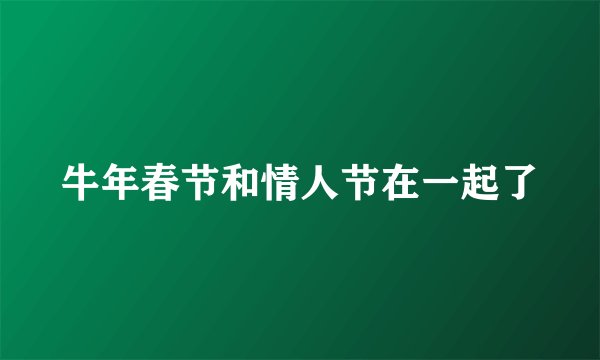 牛年春节和情人节在一起了