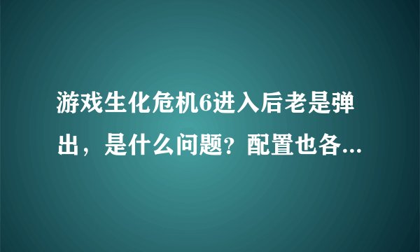 游戏生化危机6进入后老是弹出，是什么问题？配置也各项符合！
