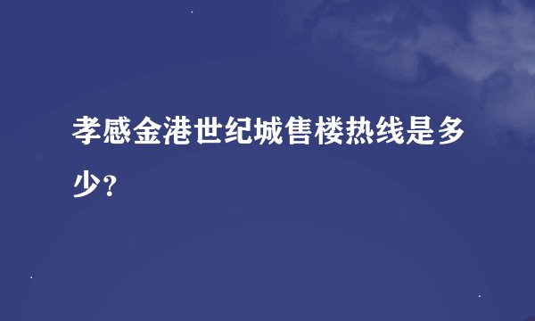 孝感金港世纪城售楼热线是多少？