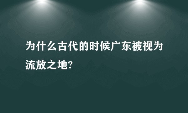 为什么古代的时候广东被视为流放之地?