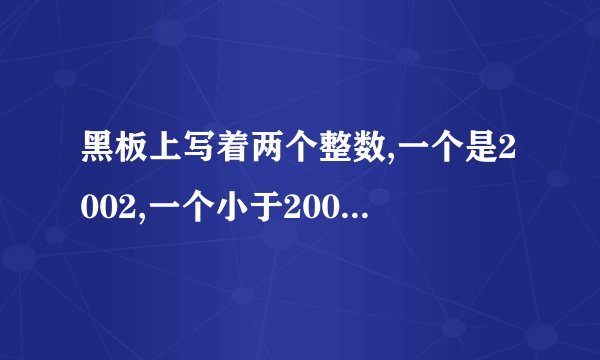 黑板上写着两个整数,一个是2002,一个小于2002，如果这两个数的平均数m也为整数，那么可以进行以下操作