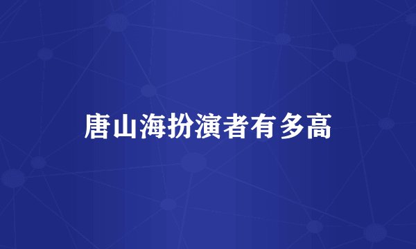 唐山海扮演者有多高