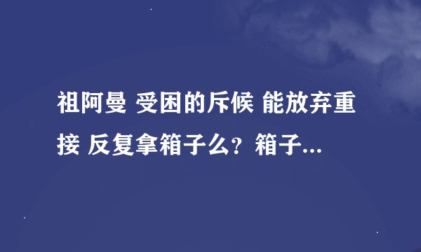 祖阿曼 受困的斥候 能放弃重接 反复拿箱子么？箱子是不是只有任务条件下解救NPC后才有？