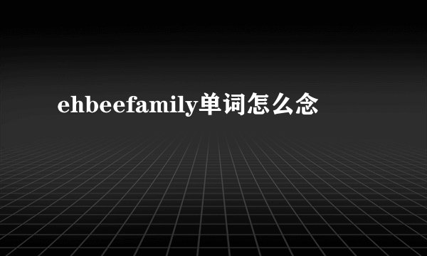 ehbeefamily单词怎么念