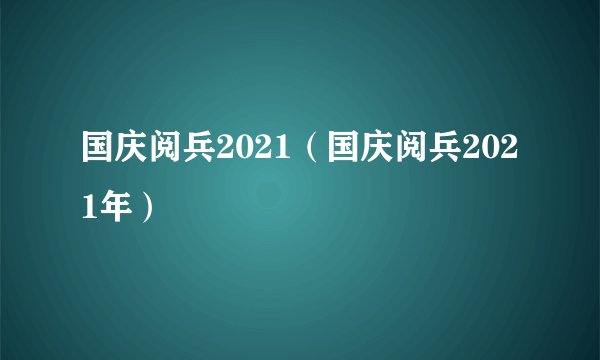 国庆阅兵2021（国庆阅兵2021年）