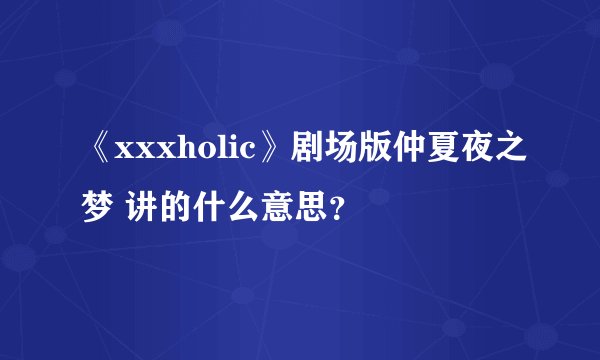 《xxxholic》剧场版仲夏夜之梦 讲的什么意思？