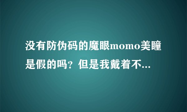 没有防伪码的魔眼momo美瞳是假的吗？但是我戴着不觉的怎样啊？
