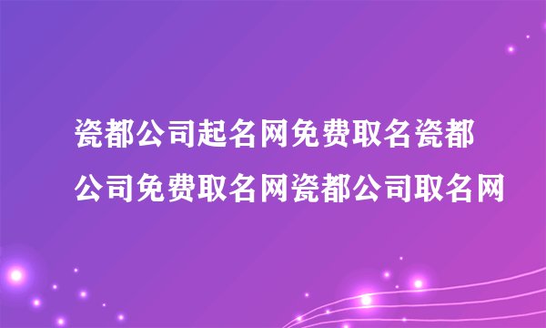瓷都公司起名网免费取名瓷都公司免费取名网瓷都公司取名网