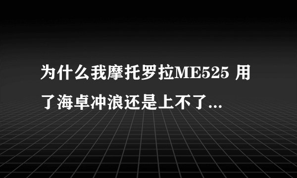为什么我摩托罗拉ME525 用了海卓冲浪还是上不了GPRS