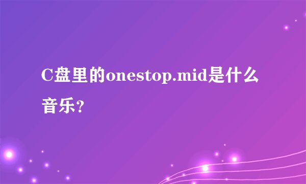 C盘里的onestop.mid是什么音乐？