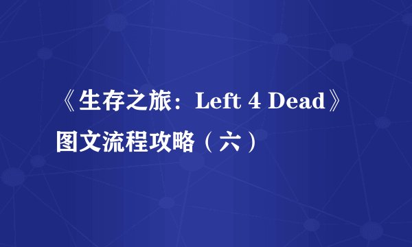 《生存之旅：Left 4 Dead》图文流程攻略（六）