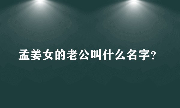 孟姜女的老公叫什么名字？