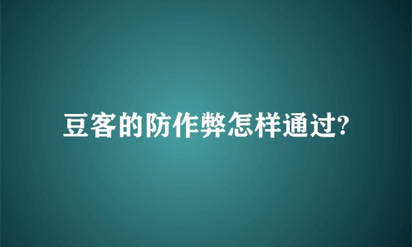 豆客的防作弊怎样通过?