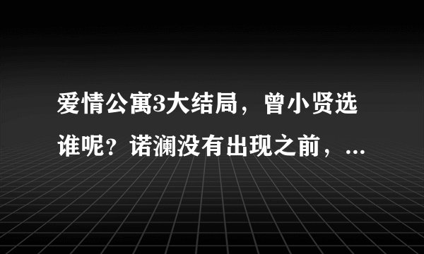 爱情公寓3大结局，曾小贤选谁呢？诺澜没有出现之前，我希望是胡一菲，但是诺澜出现以后，真的觉得诺澜