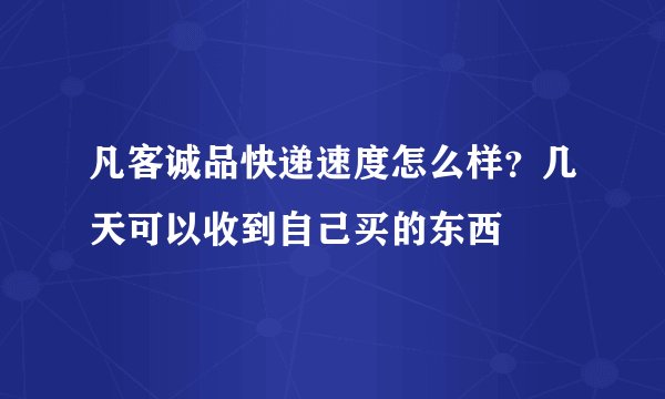 凡客诚品快递速度怎么样？几天可以收到自己买的东西