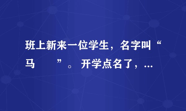 班上新来一位学生，名字叫“马騳骉”。 开学点名了，班主任不知怎么念，就说 : 马叉叉到了没？ 语文