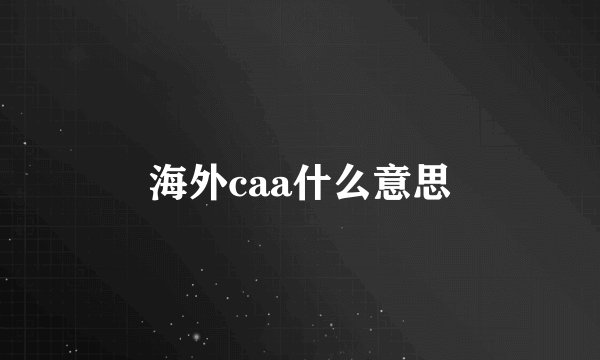 海外caa什么意思