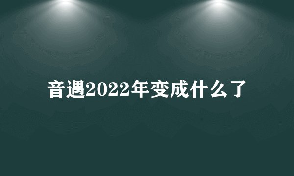 音遇2022年变成什么了