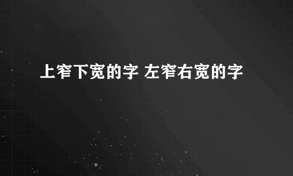 上窄下宽的字 左窄右宽的字