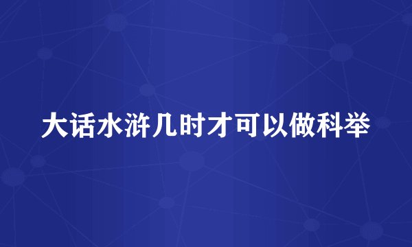 大话水浒几时才可以做科举