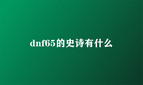 dnf65的史诗有什么