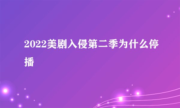 2022美剧入侵第二季为什么停播