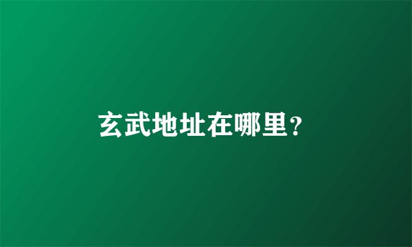 玄武地址在哪里？
