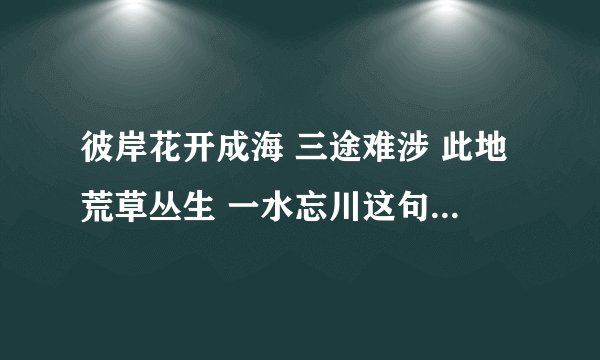 彼岸花开成海 三途难涉 此地荒草丛生 一水忘川这句话是什么意思？