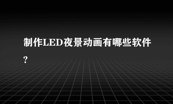 制作LED夜景动画有哪些软件?
